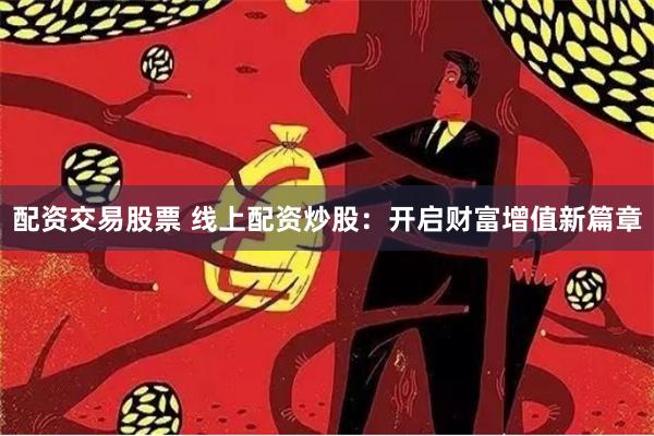 配资交易股票 线上配资炒股：开启财富增值新篇章