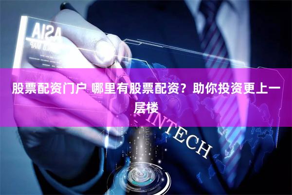 股票配资门户 哪里有股票配资？助你投资更上一层楼