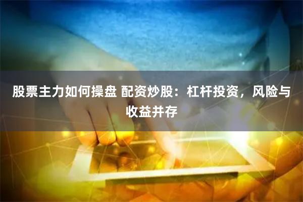 股票主力如何操盘 配资炒股：杠杆投资，风险与收益并存