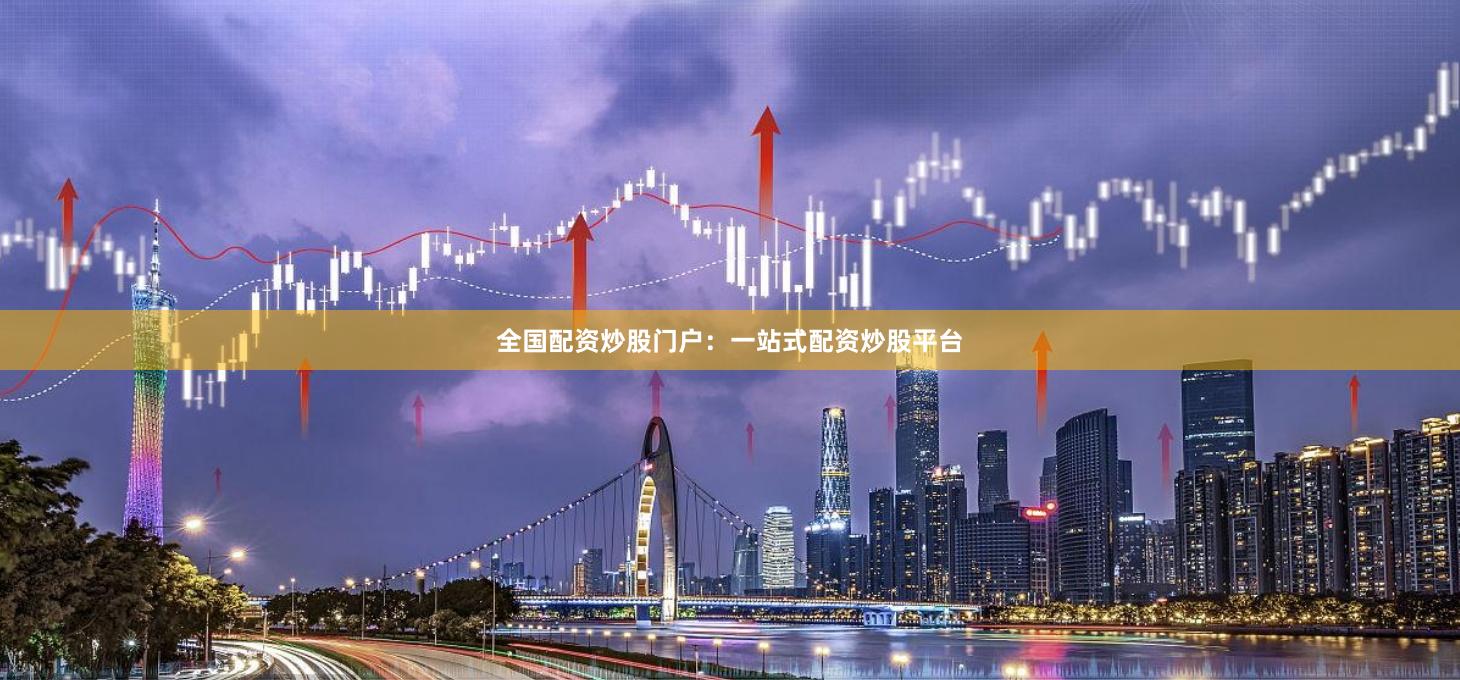 全国配资炒股门户：一站式配资炒股平台
