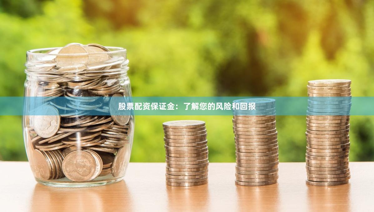 股票配资保证金：了解您的风险和回报