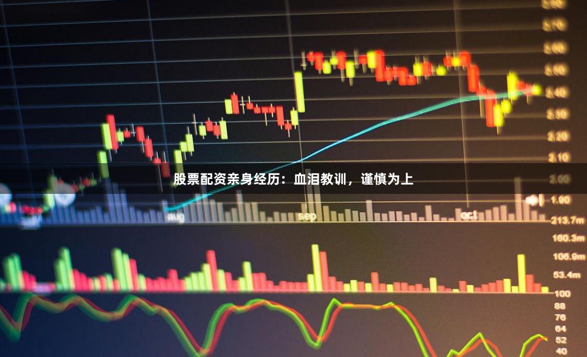 股票配资亲身经历：血泪教训，谨慎为上