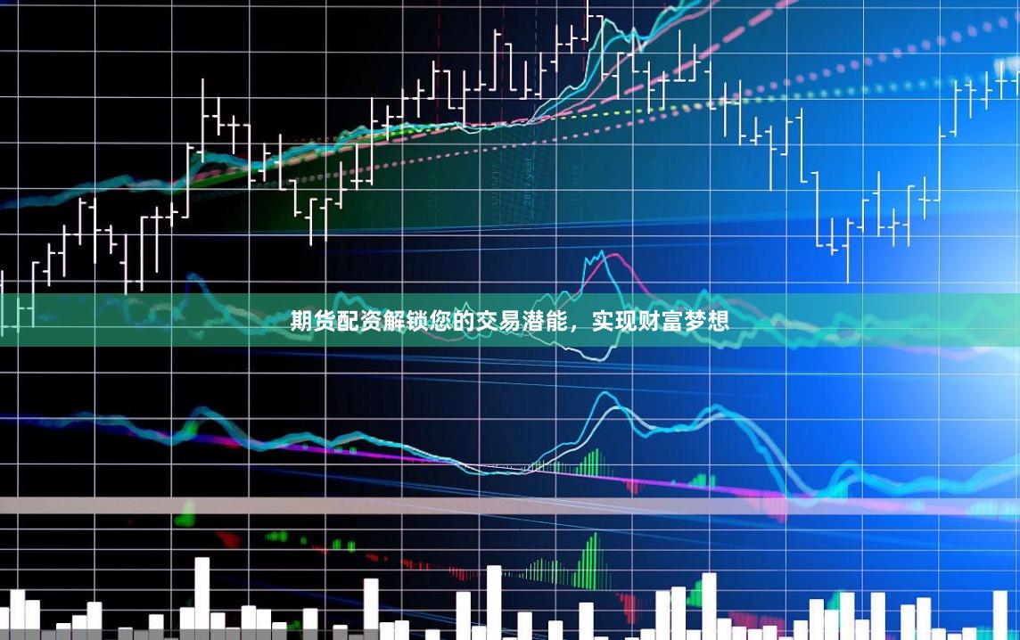期货配资解锁您的交易潜能，实现财富梦想