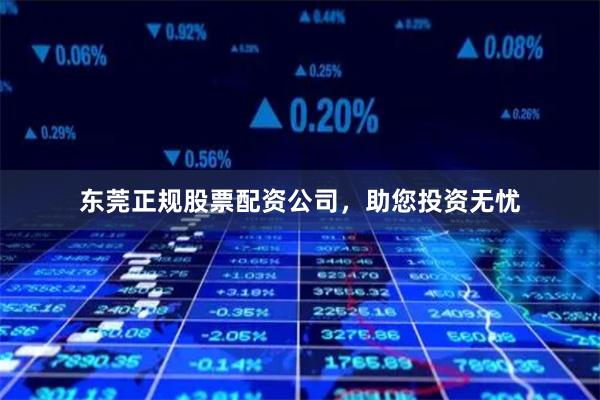 东莞正规股票配资公司，助您投资无忧