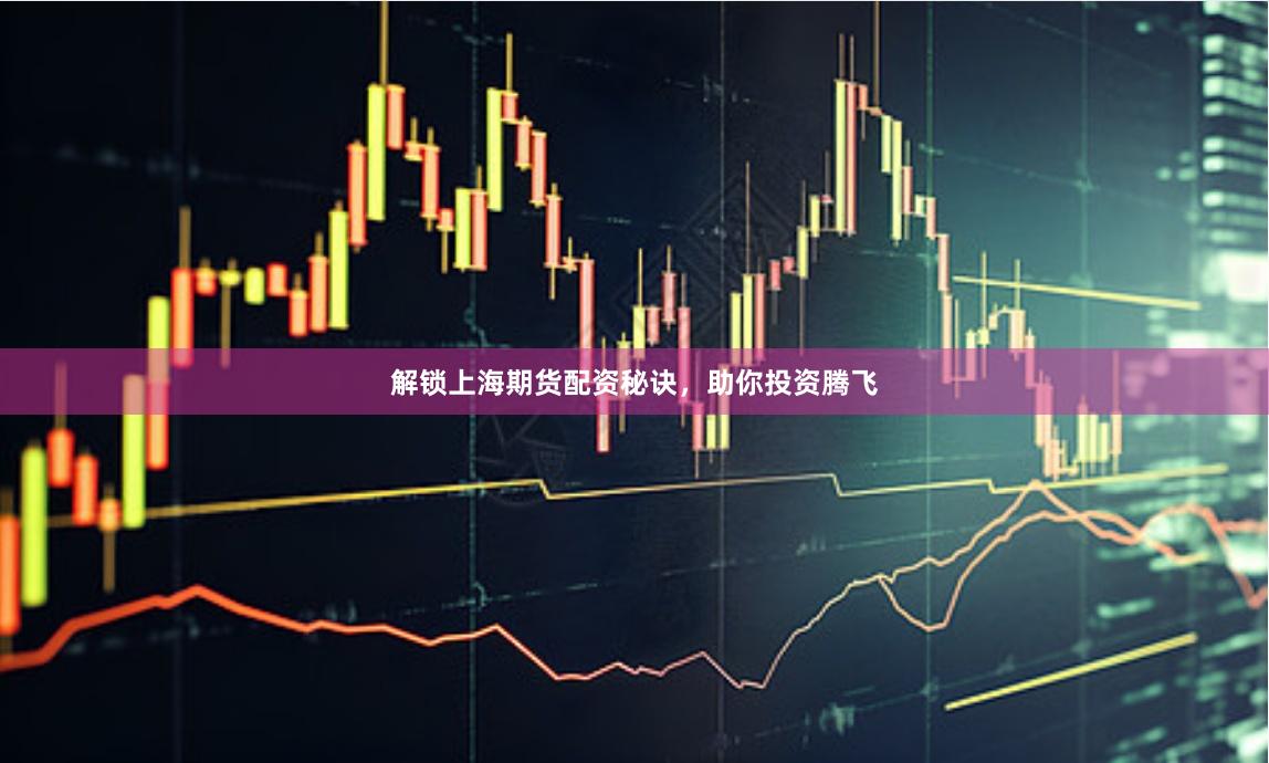 解锁上海期货配资秘诀，助你投资腾飞