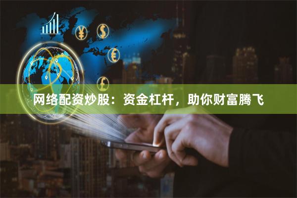 网络配资炒股：资金杠杆，助你财富腾飞