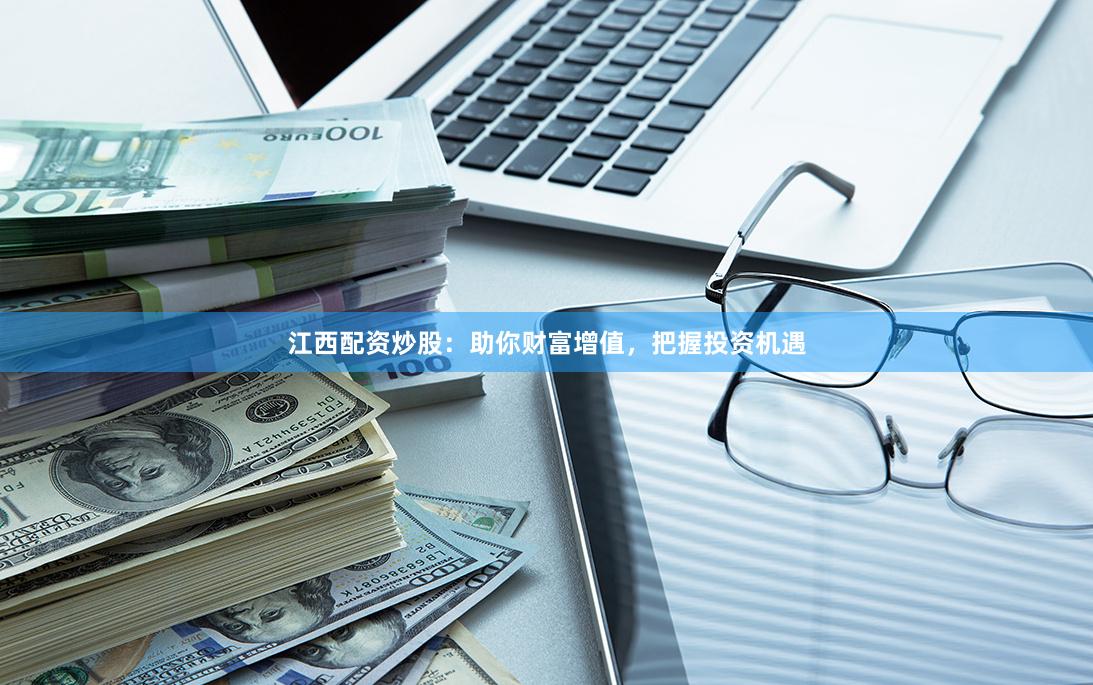 江西配资炒股：助你财富增值，把握投资机遇