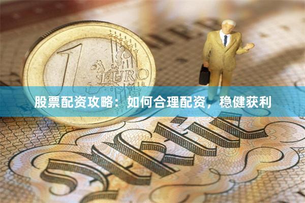 股票配资攻略：如何合理配资，稳健获利