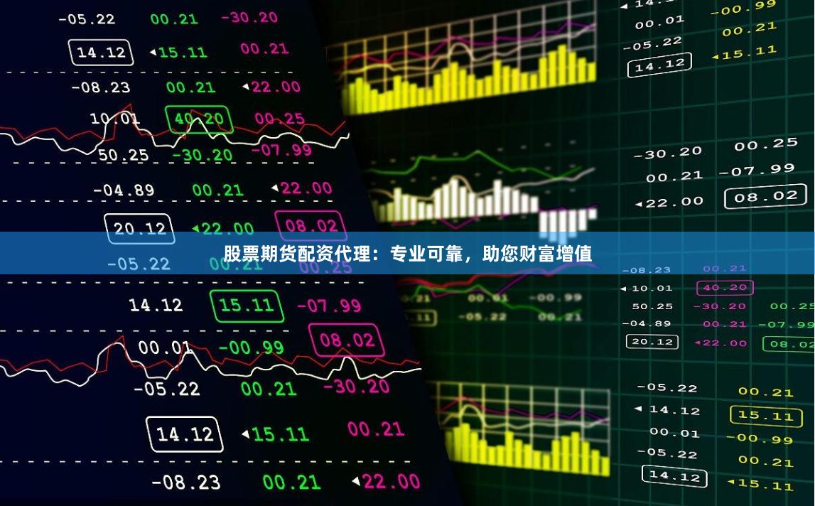 股票期货配资代理：专业可靠，助您财富增值