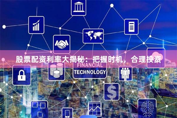 股票配资利率大揭秘：把握时机，合理投资