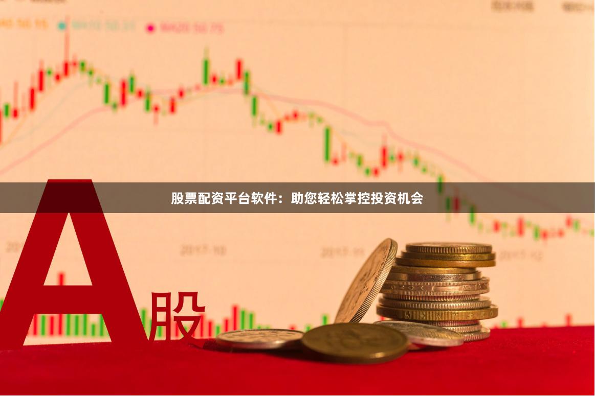 股票配资平台软件:助您轻松掌控投资机会