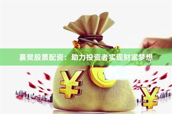 襄樊股票配资：助力投资者实现财富梦想