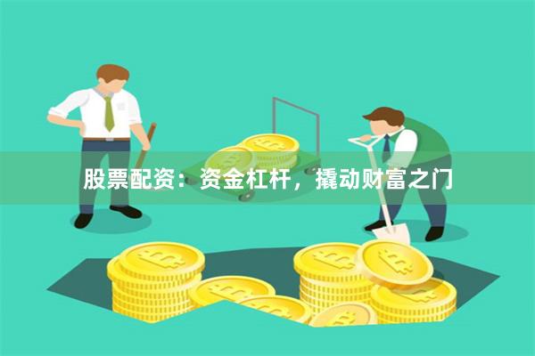 股票配资：资金杠杆，撬动财富之门