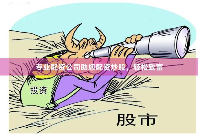专业配资公司助您配资炒股，轻松致富