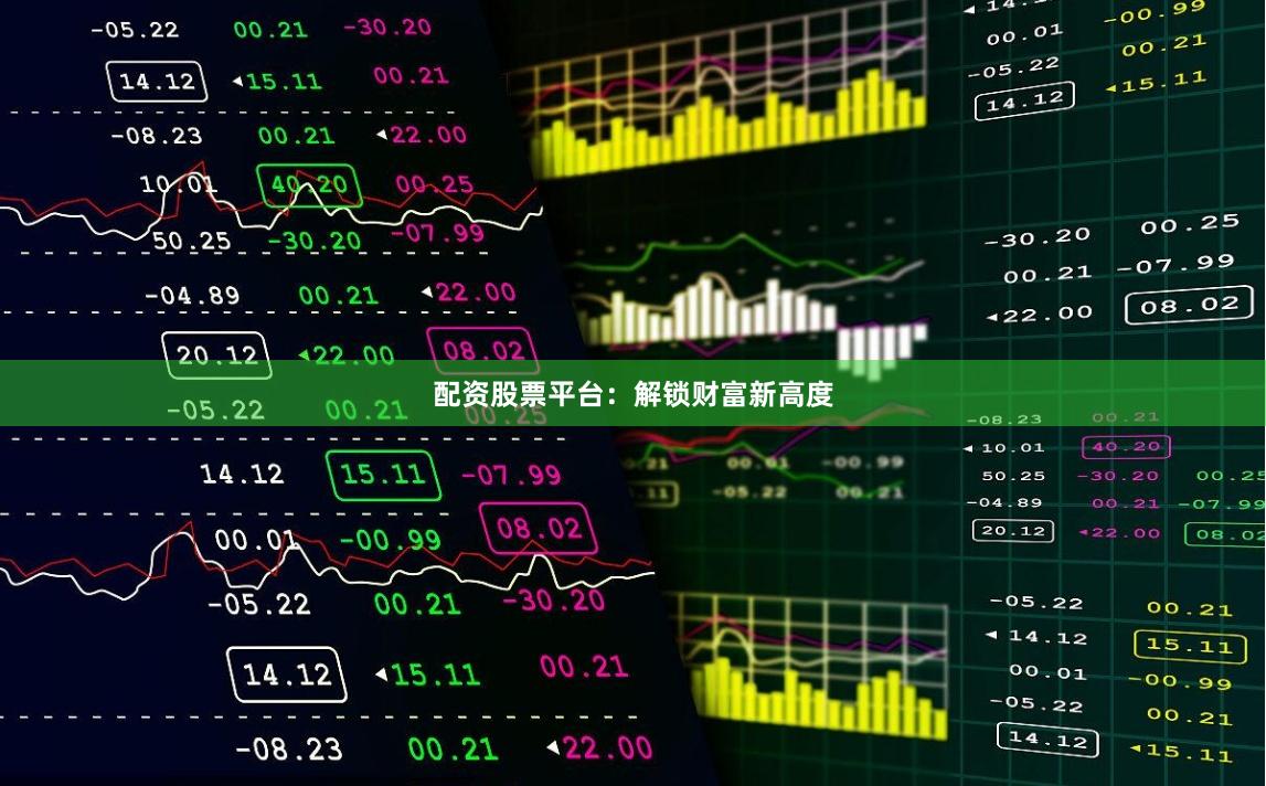 配资股票平台：解锁财富新高度