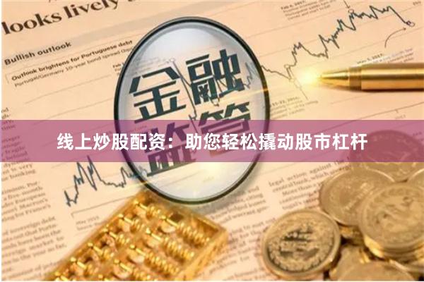 线上炒股配资：助您轻松撬动股市杠杆