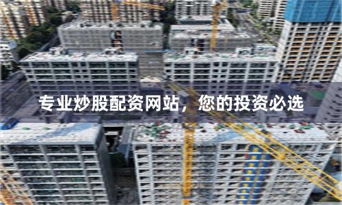 专业炒股配资网站，您的投资必选
