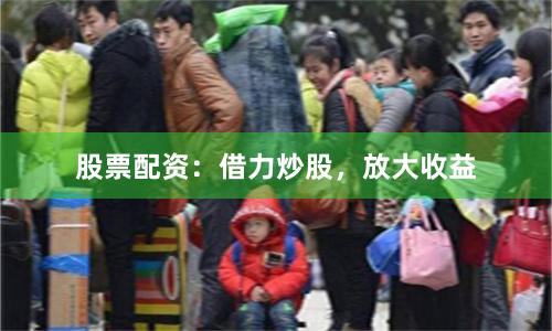 股票配资：借力炒股，放大收益