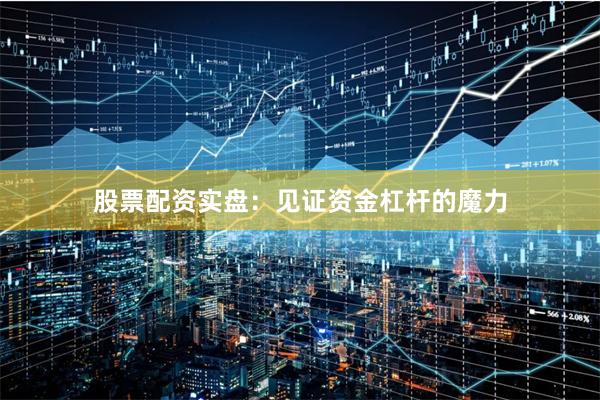 股票配资实盘：见证资金杠杆的魔力