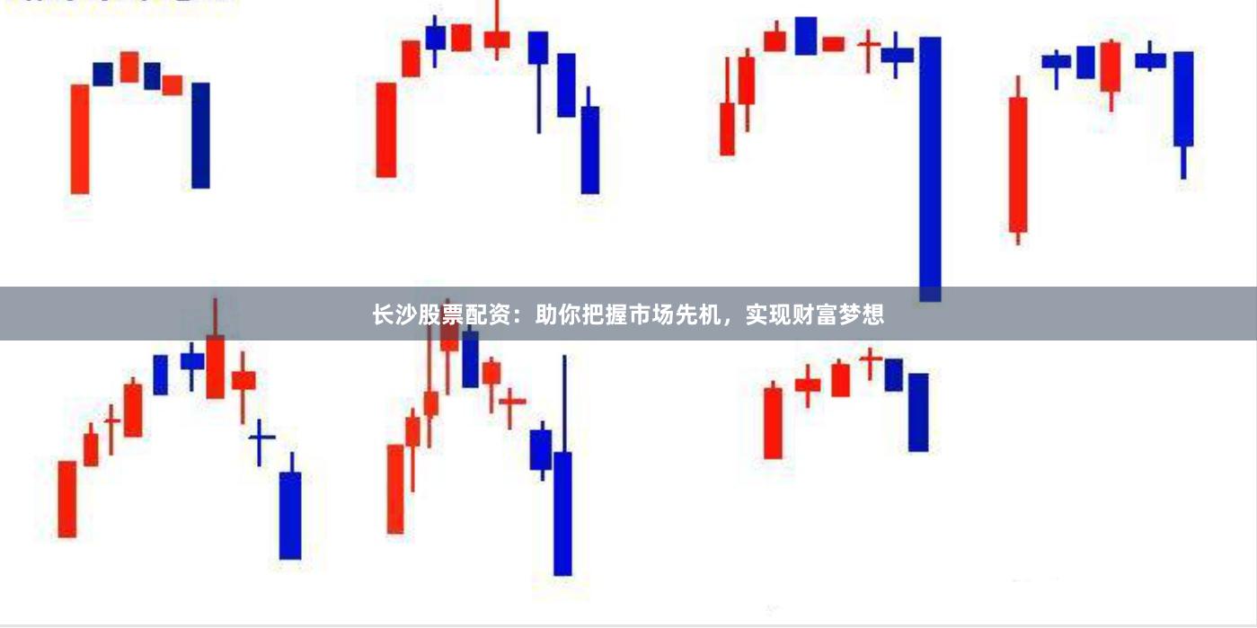 长沙股票配资：助你把握市场先机，实现财富梦想