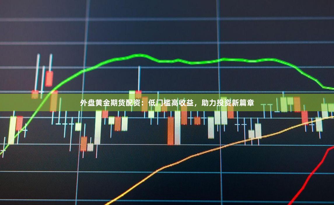 外盘黄金期货配资:低门槛高收益,助力投资新篇章