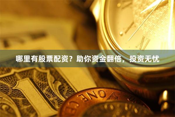 哪里有股票配资?助你资金翻倍,投资无忧