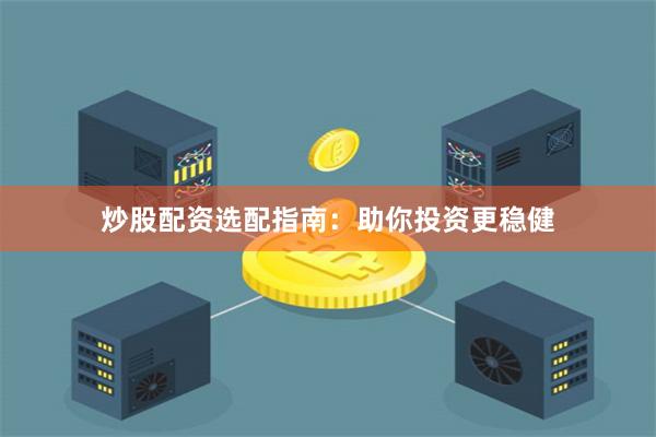 炒股配资选配指南：助你投资更稳健