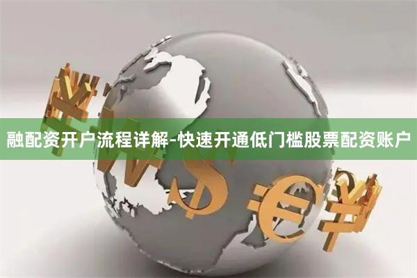 融配资开户流程详解-快速开通低门槛股票配资账户
