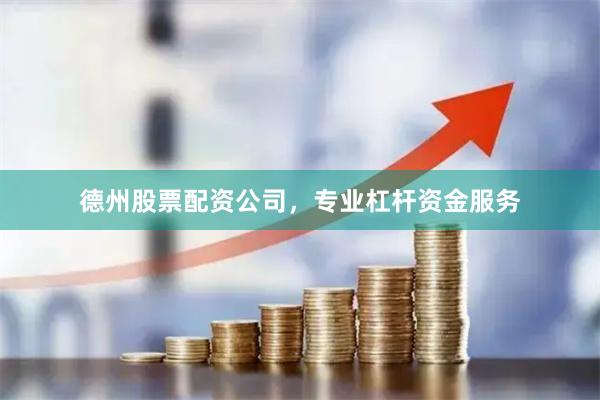 德州股票配资公司，专业杠杆资金服务