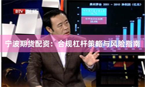 宁波期货配资：合规杠杆策略与风险指南