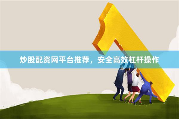 炒股配资网平台推荐，安全高效杠杆操作