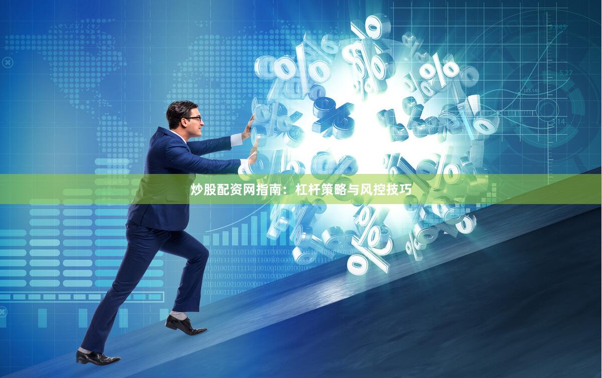 炒股配资网指南：杠杆策略与风控技巧