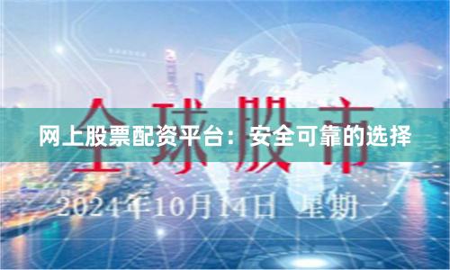 网上股票配资平台：安全可靠的选择