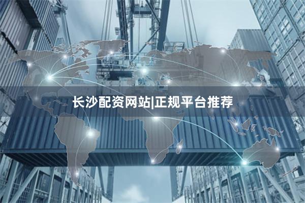 长沙配资网站|正规平台推荐
