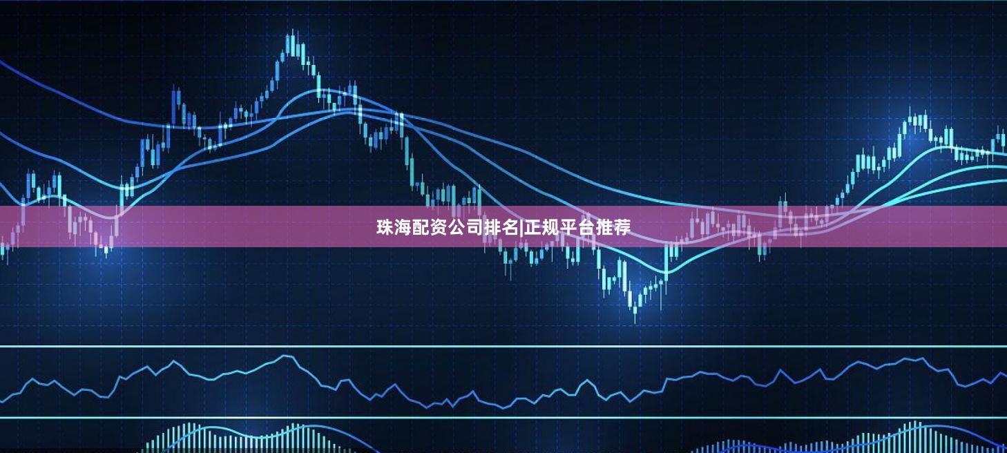 珠海配资公司排名|正规平台推荐