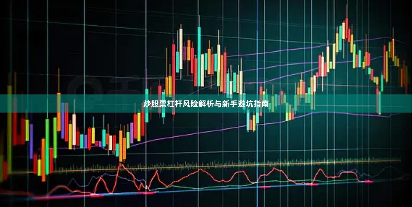 炒股票杠杆风险解析与新手避坑指南