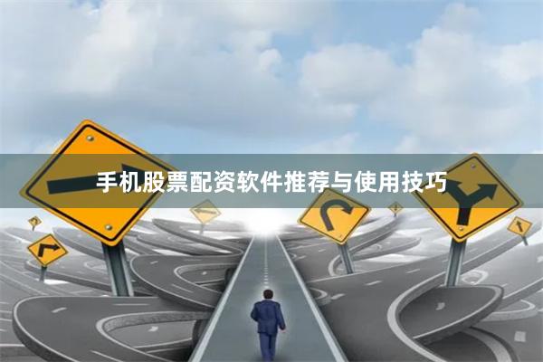 手机股票配资软件推荐与使用技巧