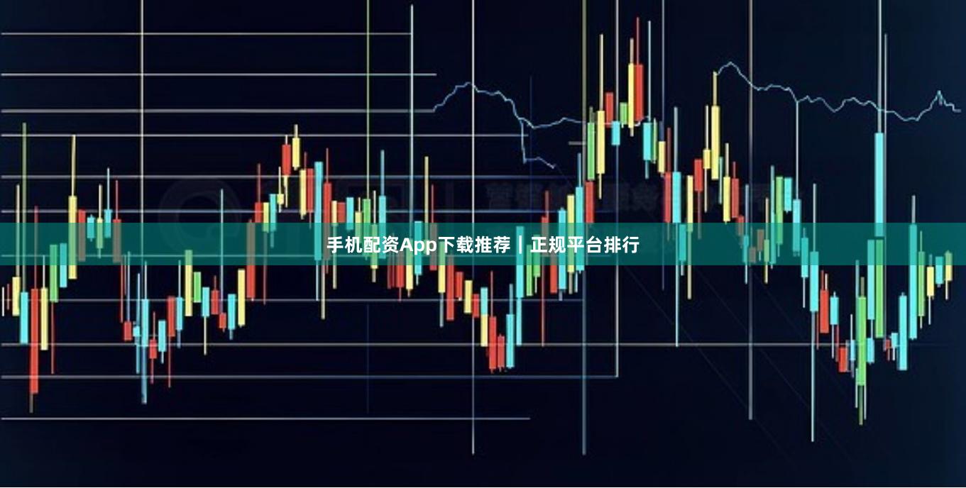 手机配资App下载推荐｜正规平台排行