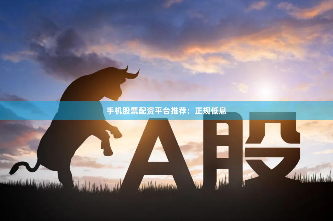 手机股票配资平台推荐:正规低息