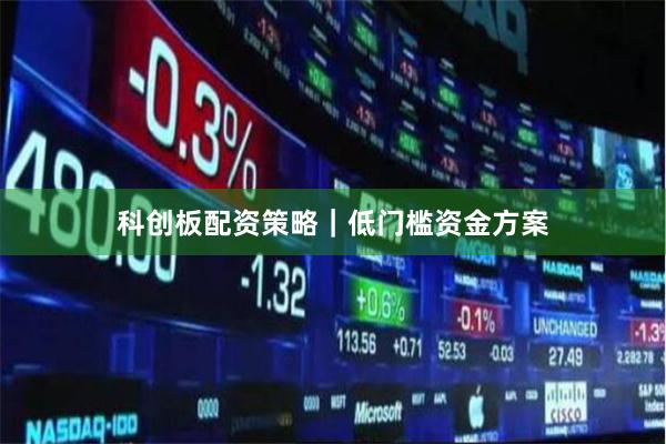 科创板配资策略｜低门槛资金方案