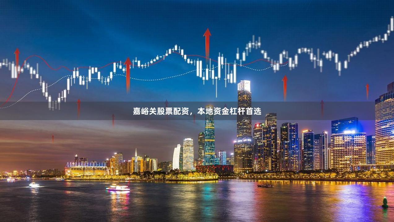 嘉峪关股票配资，本地资金杠杆首选