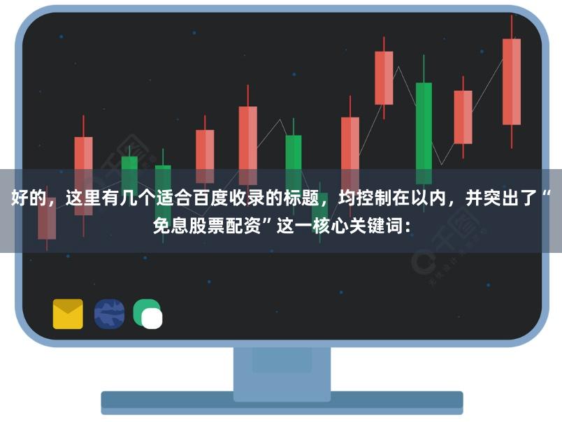 好的，这里有几个适合百度收录的标题，均控制在以内，并突出了“免息股票配资”这一核心关键词：
