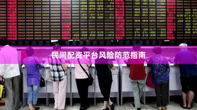 民间配资平台风险防范指南