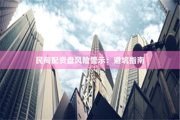 民间配资盘风险警示：避坑指南