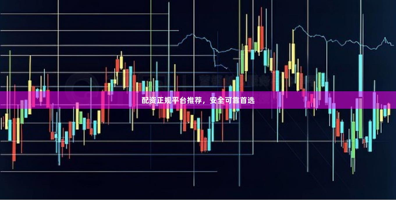 配资正规平台推荐，安全可靠首选