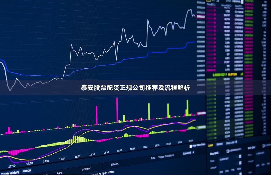 泰安股票配资正规公司推荐及流程解析
