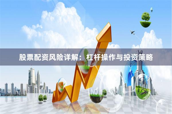 股票配资风险详解：杠杆操作与投资策略