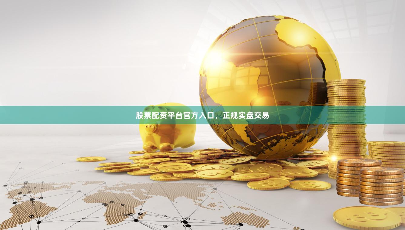 股票配资平台官方入口，正规实盘交易