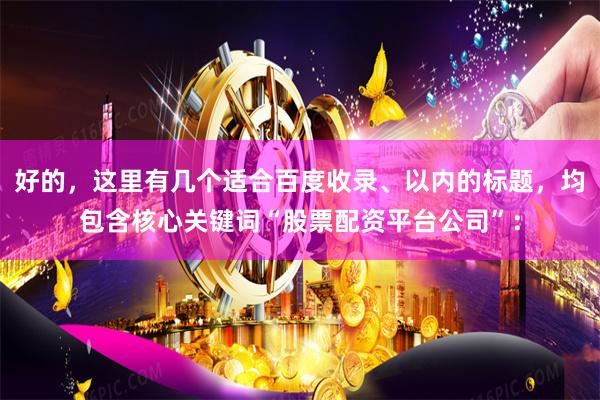 好的，这里有几个适合百度收录、以内的标题，均包含核心关键词“股票配资平台公司”：