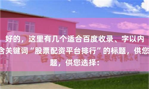 好的，这里有几个适合百度收录、字以内、包含关键词“股票配资平台排行”的标题，供您选择：
